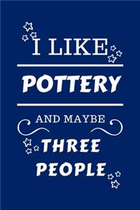 I Like Pottery And Maybe Three People