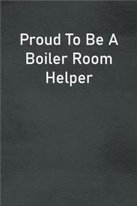 Proud To Be A Boiler Room Helper