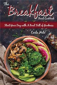 The Breakfast Bowl Cookbook: Start Your Day with a Bowl Full of Goodness