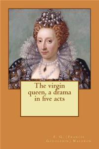 The virgin queen, a drama in five acts