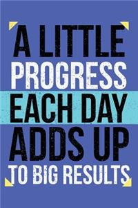 A Little Progress Each Day Adds Up To Big Results: Motivational Journal