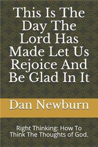 This Is the Day the Lord Has Made Let Us Rejoice and Be Glad in It