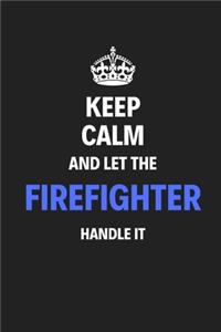 Keep Calm And Let The Firefighter Handle It