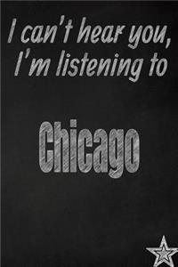 I Can't Hear You, I'm Listening to Chicago Creative Writing Lined Journal