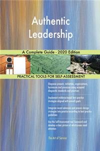 Authentic Leadership A Complete Guide - 2020 Edition