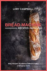 Bread Machine Recipes: Easy Recipes for Making Different Types of Bread at Home