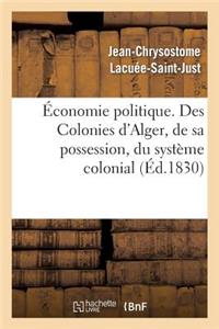 Économie Politique. Des Colonies: d'Alger, de Sa Possession, Du Système Colonial, de Son Influence