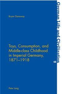 Toys, Consumption, and Middle-Class Childhood in Imperial Germany, 1871-1918