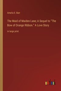 Maid of Maiden Lane; A Sequel to The Bow of Orange Ribbon. A Love Story
