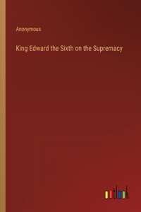 King Edward the Sixth on the Supremacy