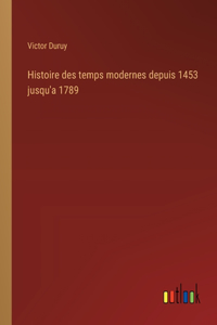 Histoire des temps modernes depuis 1453 jusqu'a 1789