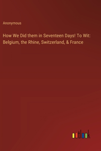 How We Did them in Seventeen Days! To Wit