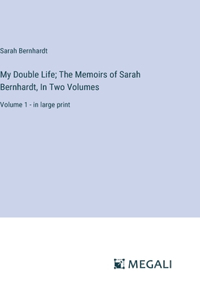 My Double Life; The Memoirs of Sarah Bernhardt, In Two Volumes