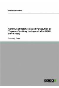 Communist Retaliation and Persecution on Yugoslav Territory during and after WWII (1943-1950)