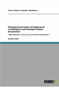 Bildungsvorstellungen, Einstellung zur Lernfähigkeit und Lernbegriff älterer Erwachsener: "Was Hänschen nicht lernt, lernt Hans nimmermehr."