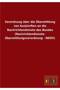 Verordnung über die Übermittlung von Auskünften an die Nachrichtendienste des Bundes (Nachrichtendienste- Übermittlungsverordnung - NDÜV)