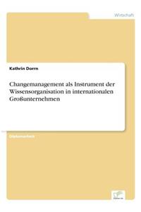 Changemanagement als Instrument der Wissensorganisation in internationalen Großunternehmen