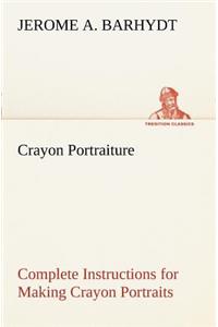 Crayon Portraiture Complete Instructions for Making Crayon Portraits on Crayon Paper and on Platinum, Silver and Bromide Enlargements