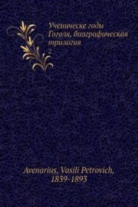 Uchenicheske gody Gogolya, biograficheskaya trilogiya