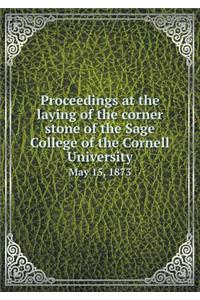 Proceedings at the Laying of the Corner Stone of the Sage College of the Cornell University May 15, 1873