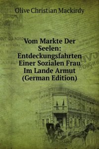 Vom Markte Der Seelen: Entdeckungsfahrten Einer Sozialen Frau Im Lande Armut (German Edition)