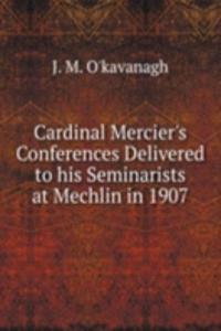 Cardinal Mercier's Conferences Delivered to his Seminarists at Mechlin in 1907