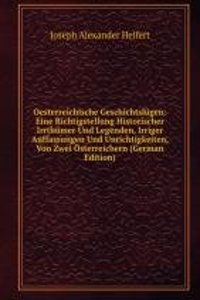 Oesterreichische Geschichtslugen: Eine Richtigstellung Historischer Irrthumer Und Legenden, Irriger Auffassungen Und Unrichtigkeiten, Von Zwei Osterreichern (German Edition)