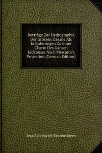 Beytrage Zur Hydrographie Der Grossen Ozeane Als Erlauterungen Zu Einer Charte Des Ganzen Erdkreises Nach Mercator's Projection (German Edition)