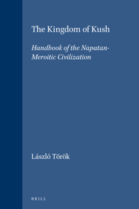Handbook of Oriental Studies. Section 1 the Near and Middle East, the Kingdom of Kush: Handbook of the Napatan-Meroitic Civilization