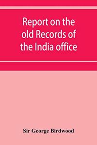Report on the old records of the India office, with supplementary note and appendices