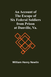 An Account Of The Escape Of Six Federal Soldiers From Prison At Danville, Va.
