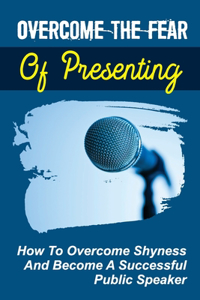 Overcome The Fear Of Presenting