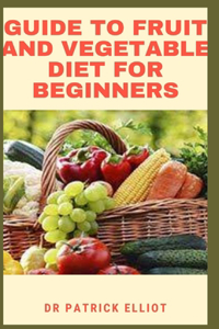 Guide to Fruit And Vegetable Diet For Beginners