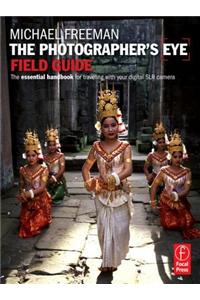The Photographer's Eye Field Guide: The Essential Handbook for Traveling with Your Digital SLR Camera: The Essential Handbook for Travelling With Your Digital SLR Camera