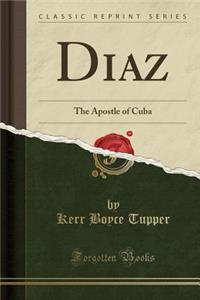 Diaz: The Apostle of Cuba (Classic Reprint)