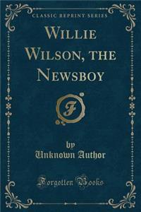 Willie Wilson, the Newsboy (Classic Reprint)