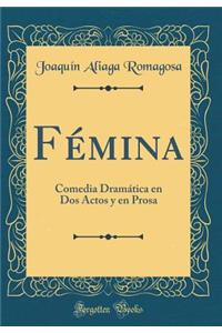 FÃ©mina: Comedia DramÃ¡tica En DOS Actos Y En Prosa (Classic Reprint): Comedia DramÃ¡tica En DOS Actos Y En Prosa (Classic Reprint)