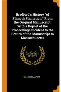 Bradford's History of Plimoth Plantation. From the Original Manuscript. With a Report of the Proceedings Incident to the Return of the Manuscript to Massachusetts