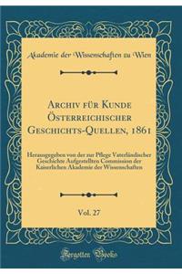 Archiv für Kunde Österreichischer Geschichts-Quellen, 1861, Vol. 27: Herausgegeben von der zur Pflege Vaterländischer Geschichte Aufgestellten Commission der Kaiserlichen Akademie der Wissenschaften (Classic Reprint)