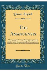The Amanuensis: A Series of Reading, Writing and Dictation Lessons, Carefully Arranged With Reference to a Grouping of Words Illustrative of Principles, for the Purpose Easily and Quickly Teaching a Correct, Rapid and Legible Style of Writing for A