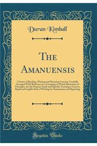 The Amanuensis: A Series of Reading, Writing and Dictation Lessons, Carefully Arranged with Reference to a Grouping of Words Illustrative of Principles, for the Purpose Easily and Quickly Teaching a Correct, Rapid and Legible Style of Writing for A