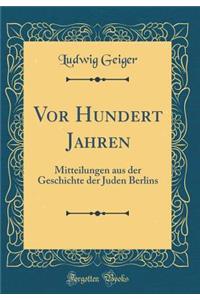 VOR Hundert Jahren: Mitteilungen Aus Der Geschichte Der Juden Berlins (Classic Reprint)