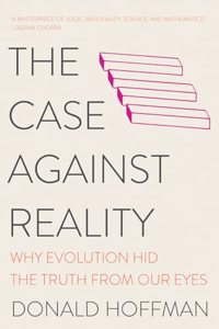The Case Against Reality - Why Evolution Hid the Truth from Our Eyes
