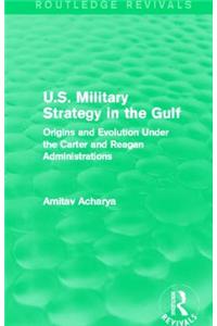 U.S. Military Strategy in the Gulf (Routledge Revivals) Origins and Evolution Under the Carter and Reagan Administrations