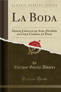 La Boda: Sainete Lirico En Un Acto, Dividido En Cinco Cuadros, En Prosa (Classic Reprint)