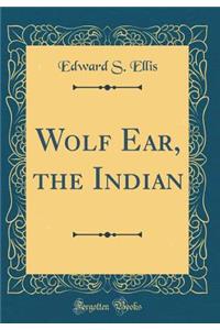 Wolf Ear, the Indian (Classic Reprint)