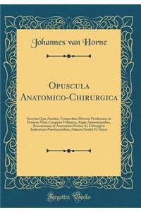 Opuscula Anatomico-Chirurgica: Seorsim Quï¿½ Antehac Temporibus Diversis Prodierunt, in Prï¿½sens Nunc Congesta Volumen, Atque Annotationibus, Recentiorum in Anatomicis Pariter AC Chirurgicis Industriam Patefacientibus, Adaucta Studio Et Opera