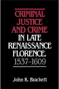 Criminal Justice and Crime in Late Renaissance Florence, 1537-1609