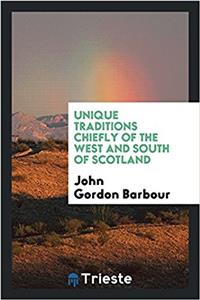 Unique Traditions Chiefly of the West and South of Scotland