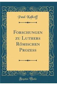 Forschungen zu Luthers Römischen Prozess (Classic Reprint)